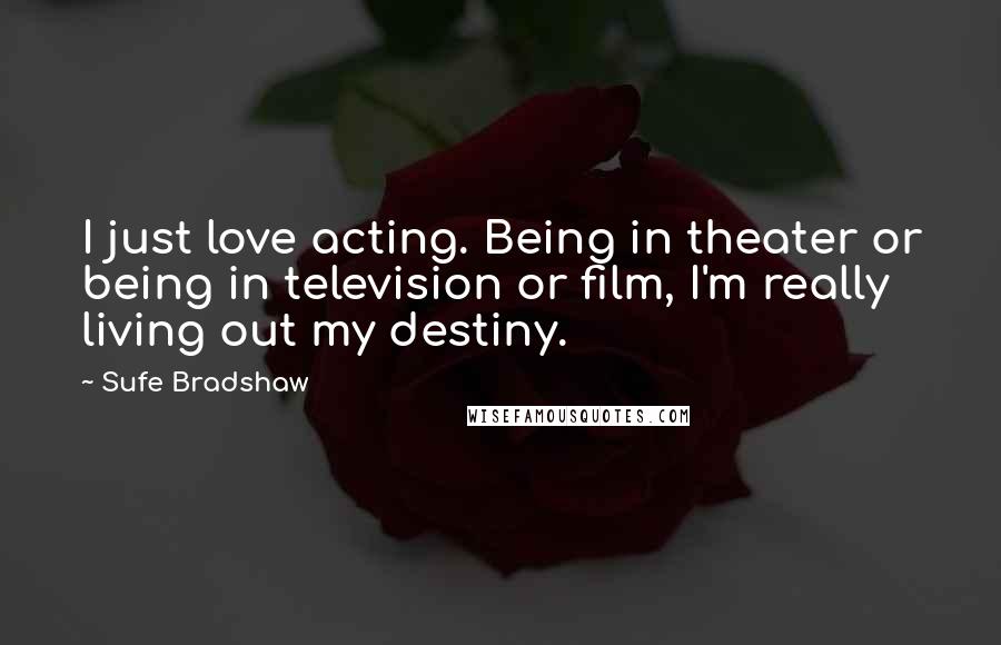 Sufe Bradshaw Quotes: I just love acting. Being in theater or being in television or film, I'm really living out my destiny.