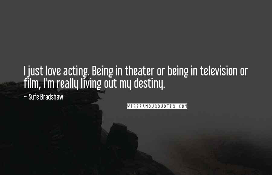 Sufe Bradshaw Quotes: I just love acting. Being in theater or being in television or film, I'm really living out my destiny.