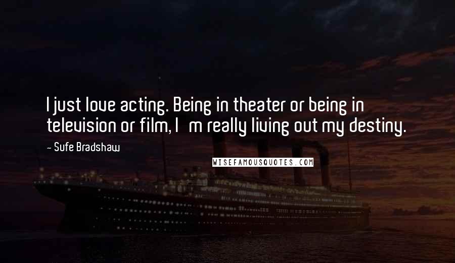 Sufe Bradshaw Quotes: I just love acting. Being in theater or being in television or film, I'm really living out my destiny.