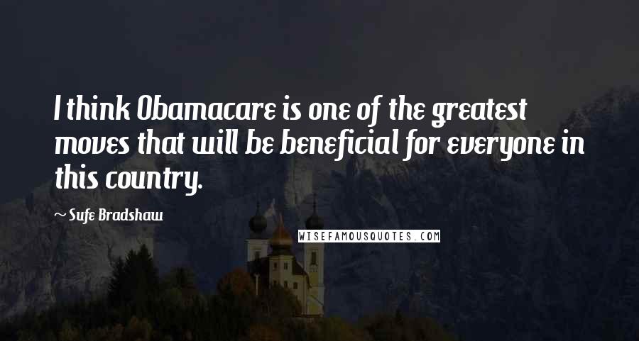 Sufe Bradshaw Quotes: I think Obamacare is one of the greatest moves that will be beneficial for everyone in this country.