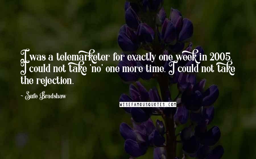 Sufe Bradshaw Quotes: I was a telemarketer for exactly one week in 2005. I could not take 'no' one more time. I could not take the rejection.