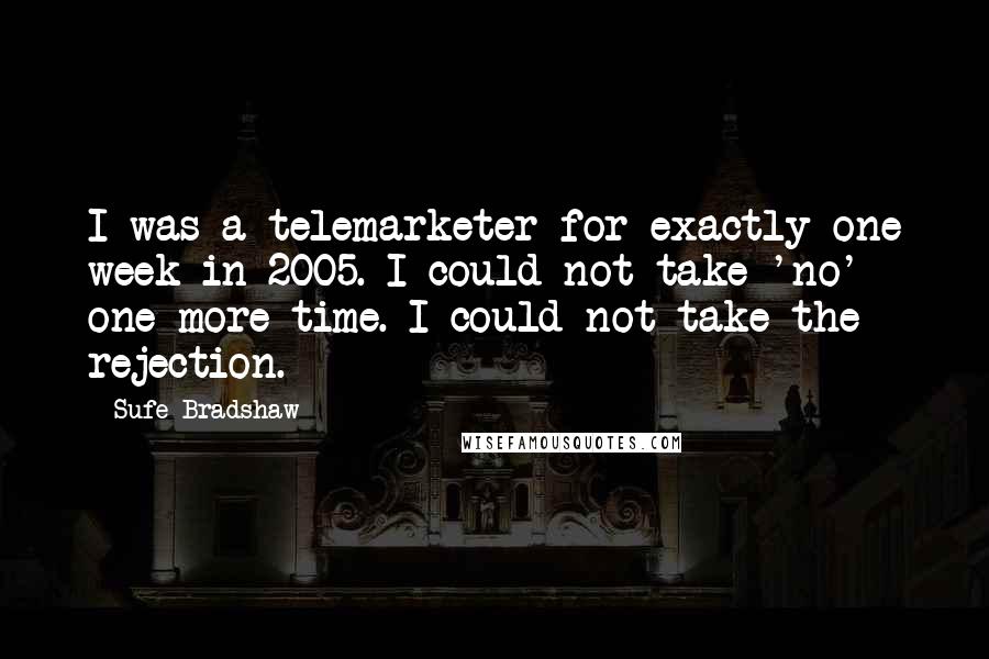 Sufe Bradshaw Quotes: I was a telemarketer for exactly one week in 2005. I could not take 'no' one more time. I could not take the rejection.