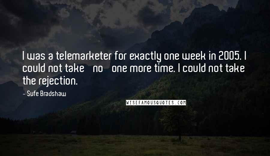 Sufe Bradshaw Quotes: I was a telemarketer for exactly one week in 2005. I could not take 'no' one more time. I could not take the rejection.