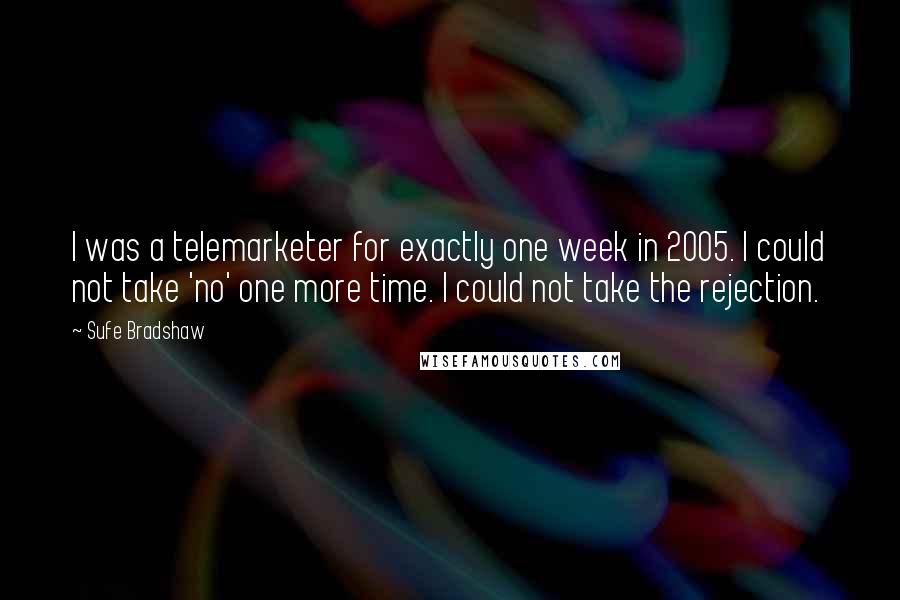 Sufe Bradshaw Quotes: I was a telemarketer for exactly one week in 2005. I could not take 'no' one more time. I could not take the rejection.