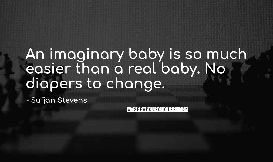 Sufjan Stevens Quotes: An imaginary baby is so much easier than a real baby. No diapers to change.