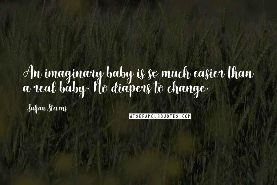 Sufjan Stevens Quotes: An imaginary baby is so much easier than a real baby. No diapers to change.