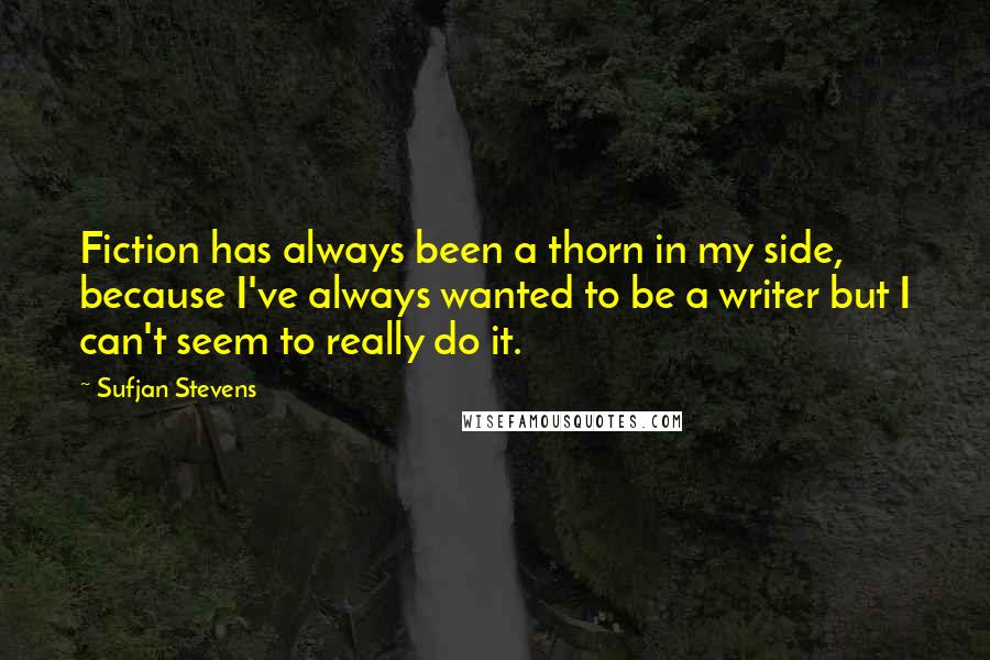 Sufjan Stevens Quotes: Fiction has always been a thorn in my side, because I've always wanted to be a writer but I can't seem to really do it.