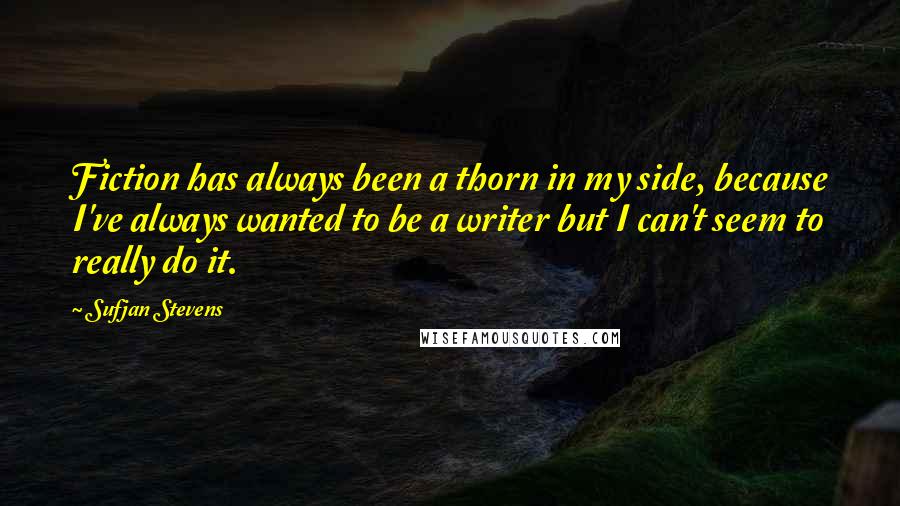 Sufjan Stevens Quotes: Fiction has always been a thorn in my side, because I've always wanted to be a writer but I can't seem to really do it.