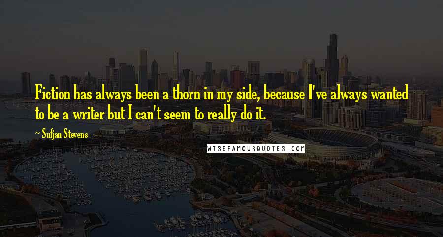 Sufjan Stevens Quotes: Fiction has always been a thorn in my side, because I've always wanted to be a writer but I can't seem to really do it.