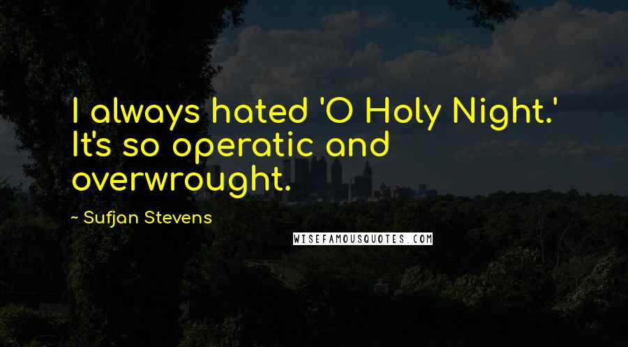 Sufjan Stevens Quotes: I always hated 'O Holy Night.' It's so operatic and overwrought.