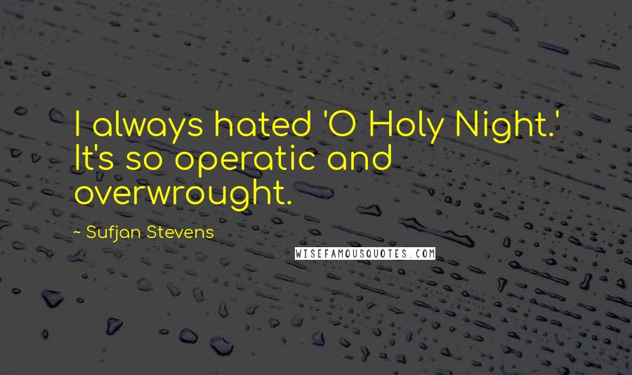 Sufjan Stevens Quotes: I always hated 'O Holy Night.' It's so operatic and overwrought.
