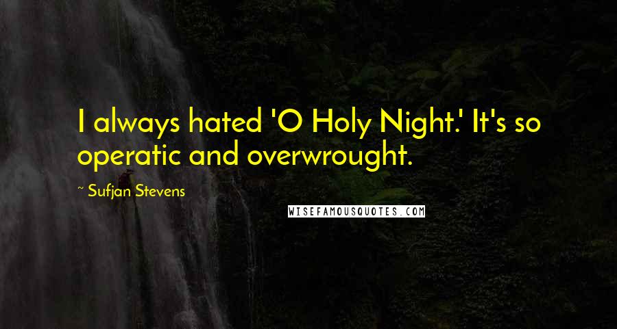 Sufjan Stevens Quotes: I always hated 'O Holy Night.' It's so operatic and overwrought.