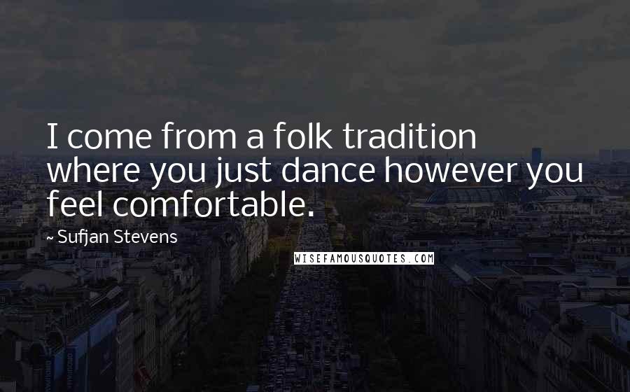 Sufjan Stevens Quotes: I come from a folk tradition where you just dance however you feel comfortable.