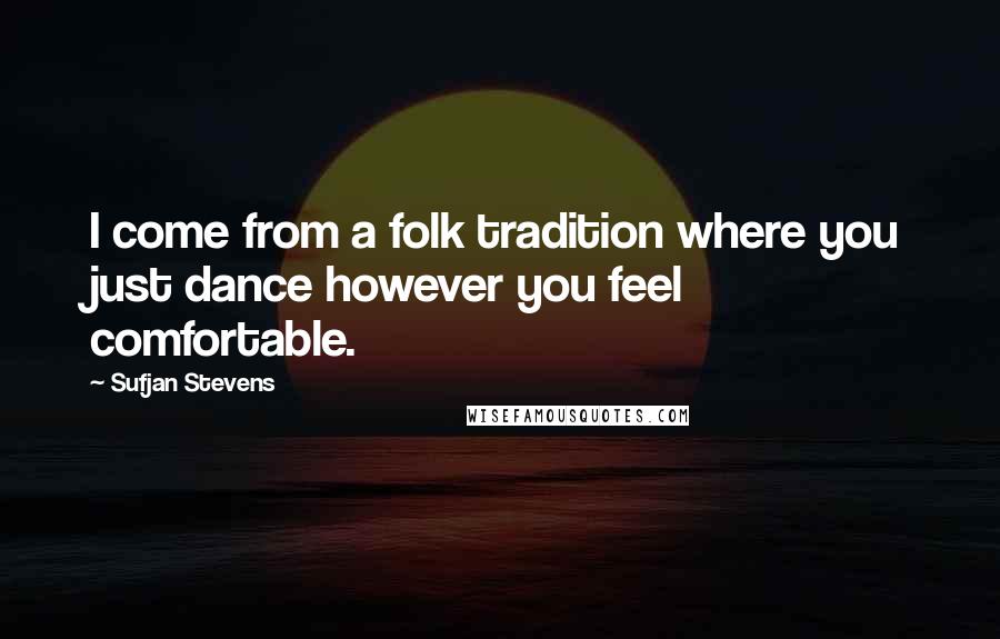 Sufjan Stevens Quotes: I come from a folk tradition where you just dance however you feel comfortable.