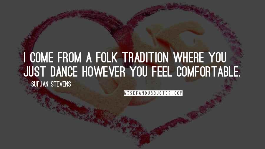 Sufjan Stevens Quotes: I come from a folk tradition where you just dance however you feel comfortable.