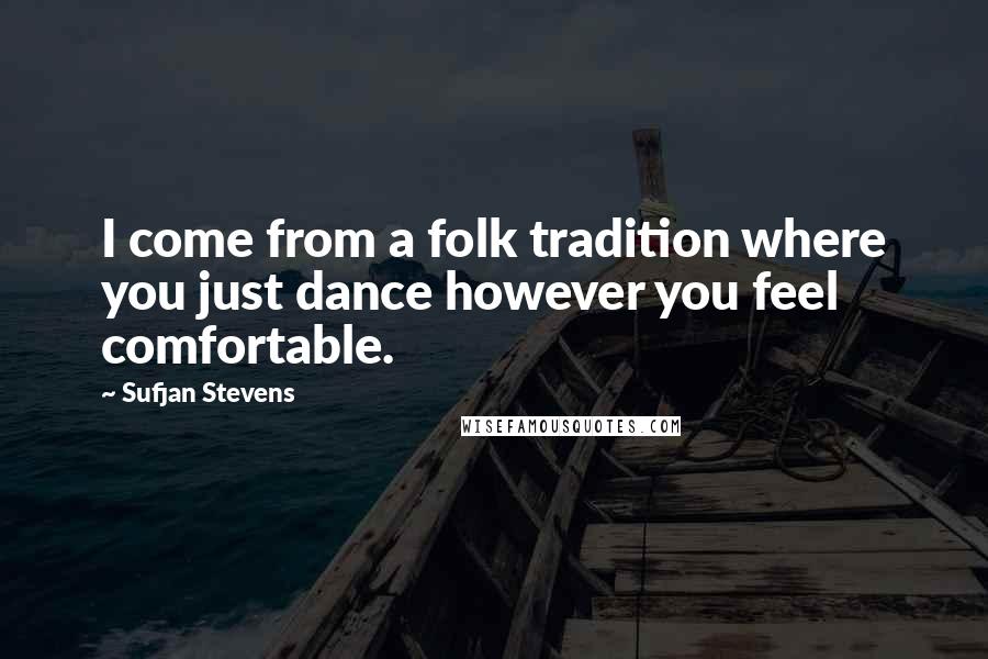 Sufjan Stevens Quotes: I come from a folk tradition where you just dance however you feel comfortable.