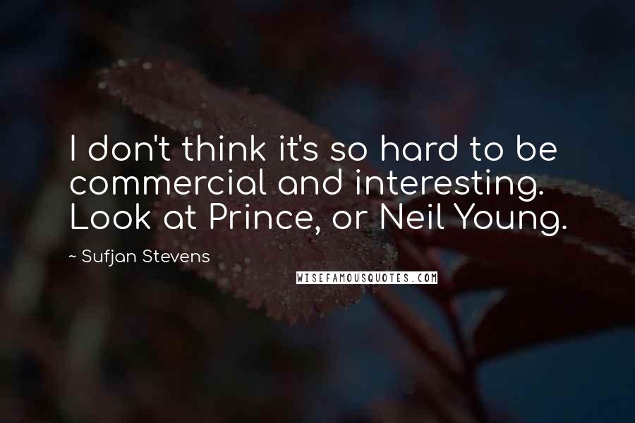 Sufjan Stevens Quotes: I don't think it's so hard to be commercial and interesting. Look at Prince, or Neil Young.