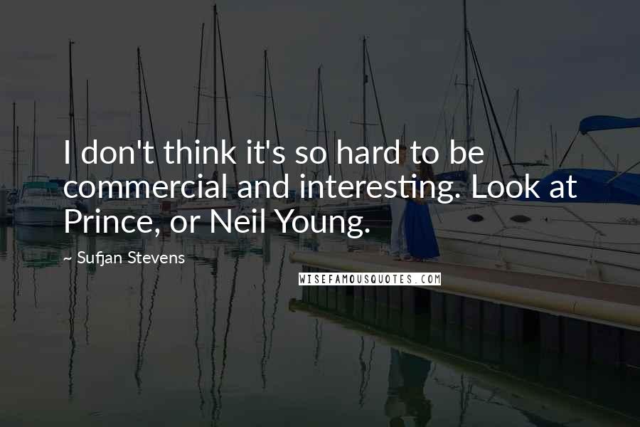Sufjan Stevens Quotes: I don't think it's so hard to be commercial and interesting. Look at Prince, or Neil Young.