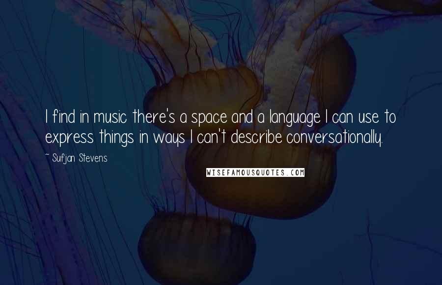 Sufjan Stevens Quotes: I find in music there's a space and a language I can use to express things in ways I can't describe conversationally.