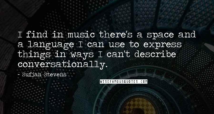 Sufjan Stevens Quotes: I find in music there's a space and a language I can use to express things in ways I can't describe conversationally.