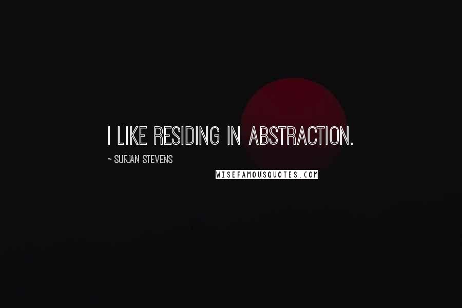 Sufjan Stevens Quotes: I like residing in abstraction.