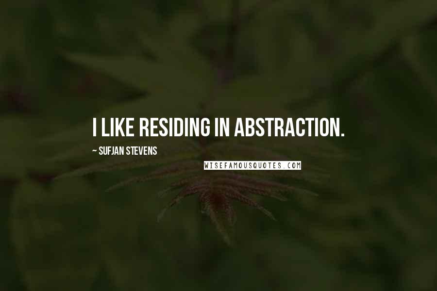 Sufjan Stevens Quotes: I like residing in abstraction.