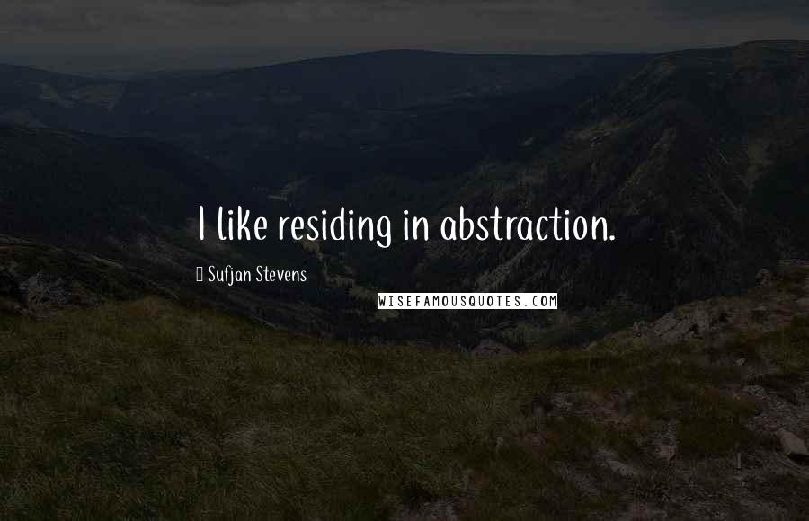 Sufjan Stevens Quotes: I like residing in abstraction.