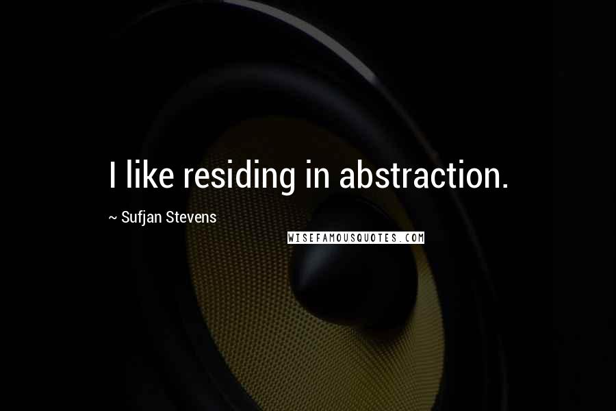 Sufjan Stevens Quotes: I like residing in abstraction.