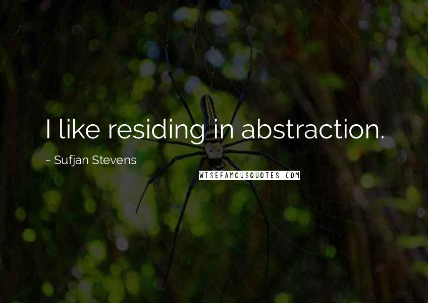 Sufjan Stevens Quotes: I like residing in abstraction.