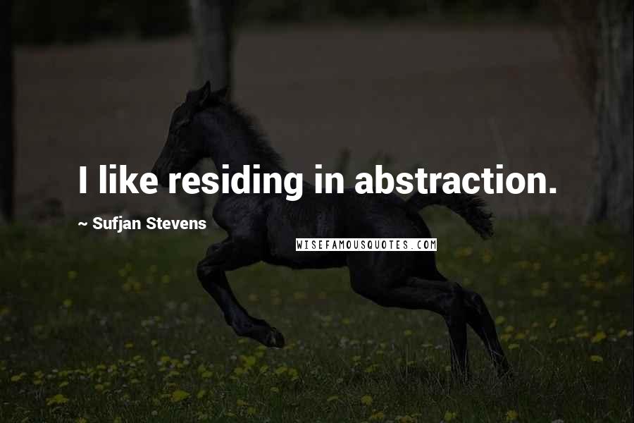 Sufjan Stevens Quotes: I like residing in abstraction.