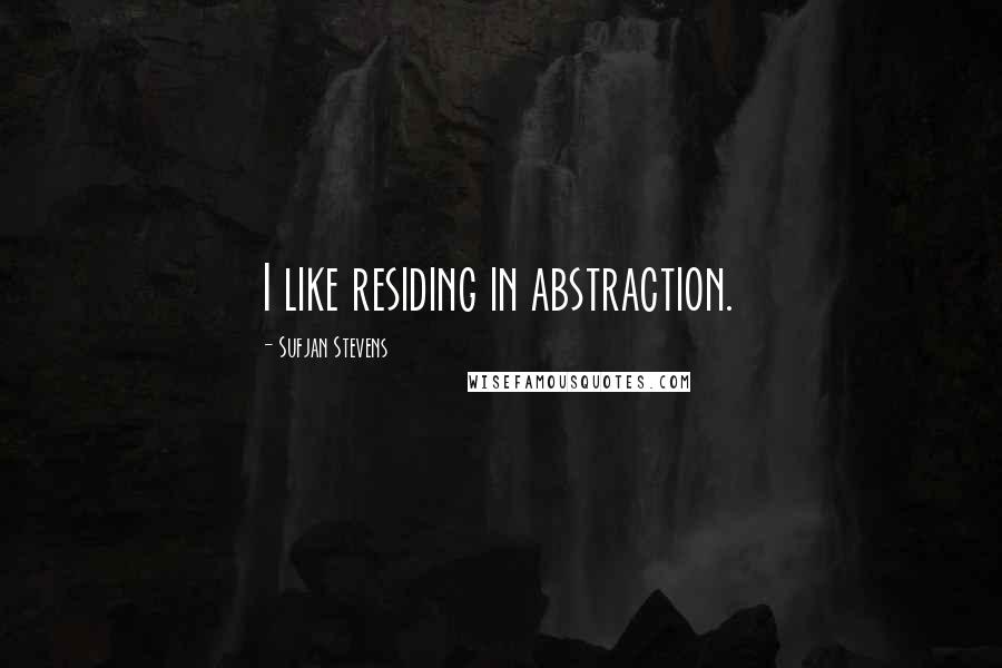 Sufjan Stevens Quotes: I like residing in abstraction.