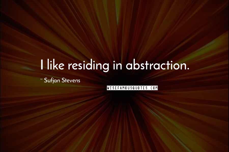 Sufjan Stevens Quotes: I like residing in abstraction.