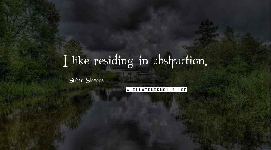 Sufjan Stevens Quotes: I like residing in abstraction.