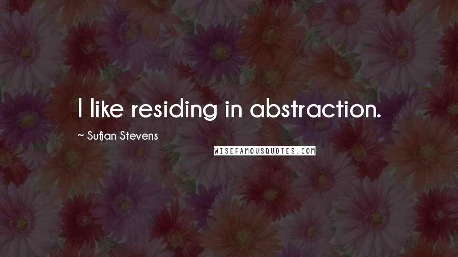 Sufjan Stevens Quotes: I like residing in abstraction.