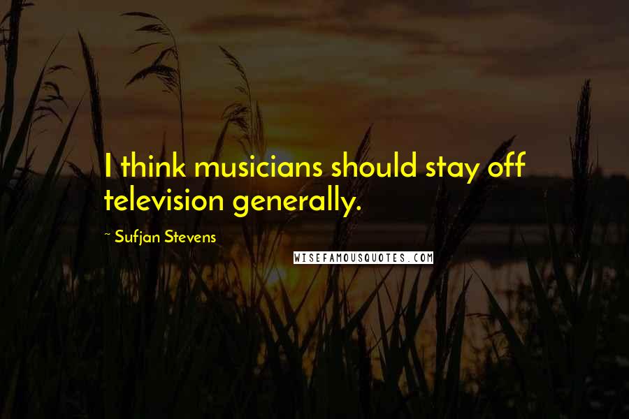 Sufjan Stevens Quotes: I think musicians should stay off television generally.