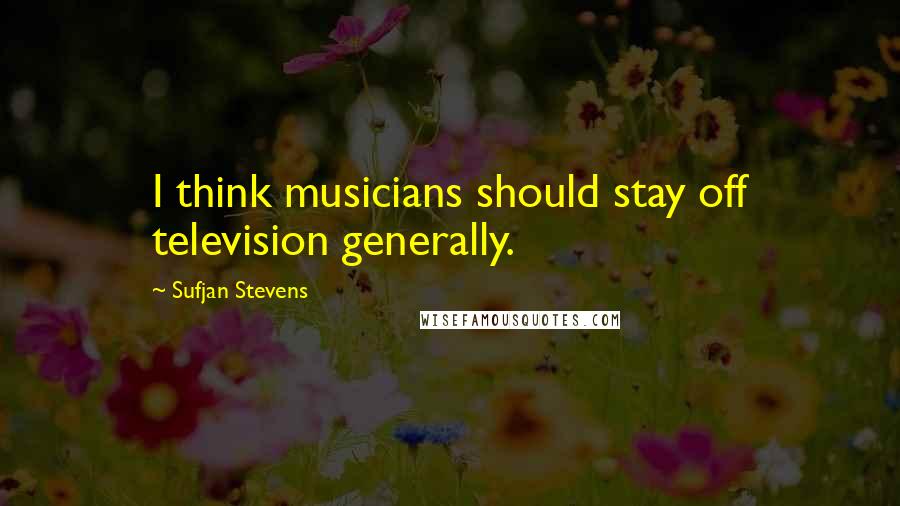 Sufjan Stevens Quotes: I think musicians should stay off television generally.