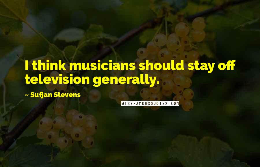 Sufjan Stevens Quotes: I think musicians should stay off television generally.