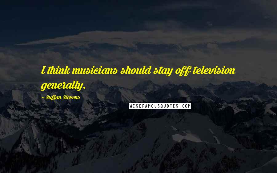 Sufjan Stevens Quotes: I think musicians should stay off television generally.