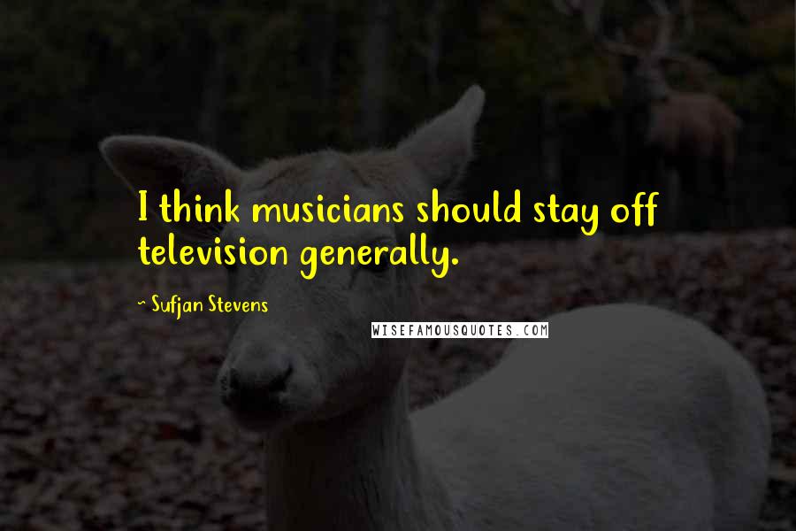 Sufjan Stevens Quotes: I think musicians should stay off television generally.