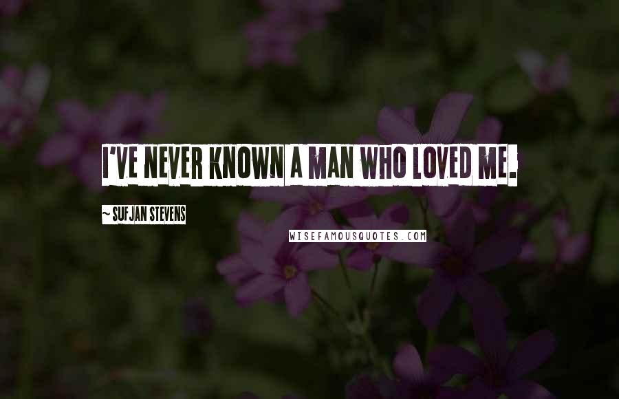 Sufjan Stevens Quotes: I've never known a man who loved me.