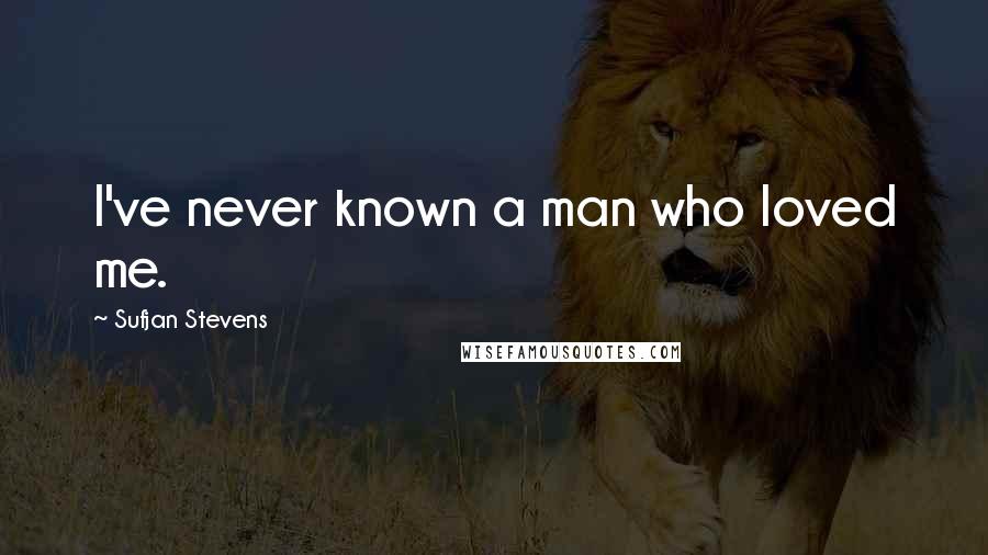 Sufjan Stevens Quotes: I've never known a man who loved me.