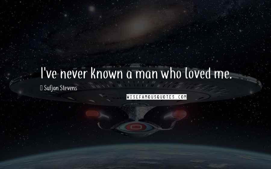 Sufjan Stevens Quotes: I've never known a man who loved me.