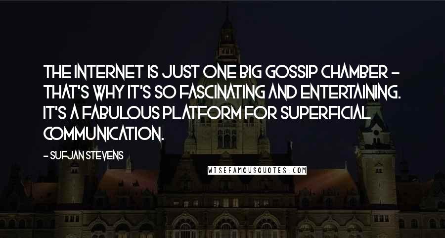 Sufjan Stevens Quotes: The Internet is just one big gossip chamber - that's why it's so fascinating and entertaining. It's a fabulous platform for superficial communication.