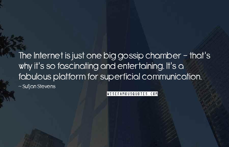 Sufjan Stevens Quotes: The Internet is just one big gossip chamber - that's why it's so fascinating and entertaining. It's a fabulous platform for superficial communication.