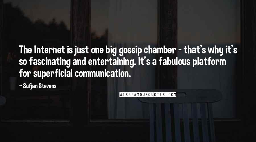 Sufjan Stevens Quotes: The Internet is just one big gossip chamber - that's why it's so fascinating and entertaining. It's a fabulous platform for superficial communication.