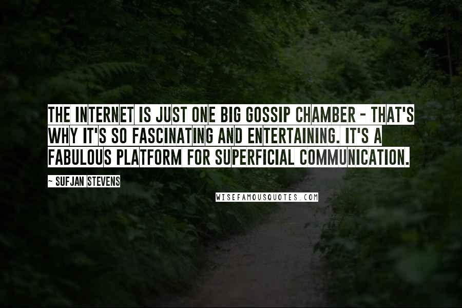 Sufjan Stevens Quotes: The Internet is just one big gossip chamber - that's why it's so fascinating and entertaining. It's a fabulous platform for superficial communication.