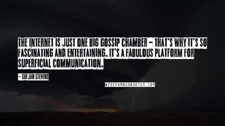 Sufjan Stevens Quotes: The Internet is just one big gossip chamber - that's why it's so fascinating and entertaining. It's a fabulous platform for superficial communication.