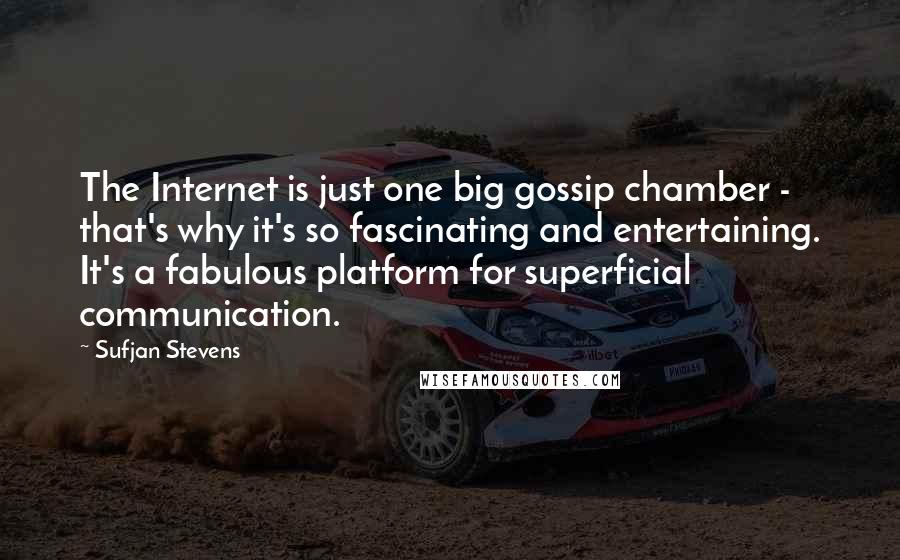 Sufjan Stevens Quotes: The Internet is just one big gossip chamber - that's why it's so fascinating and entertaining. It's a fabulous platform for superficial communication.