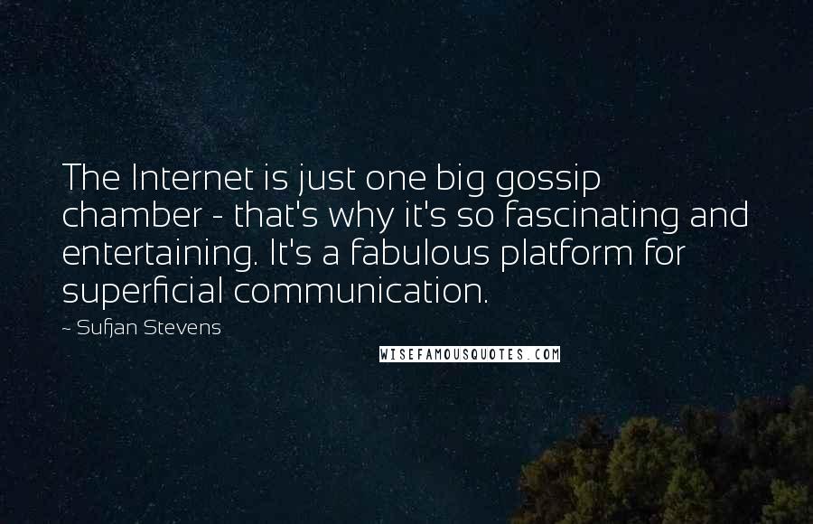 Sufjan Stevens Quotes: The Internet is just one big gossip chamber - that's why it's so fascinating and entertaining. It's a fabulous platform for superficial communication.