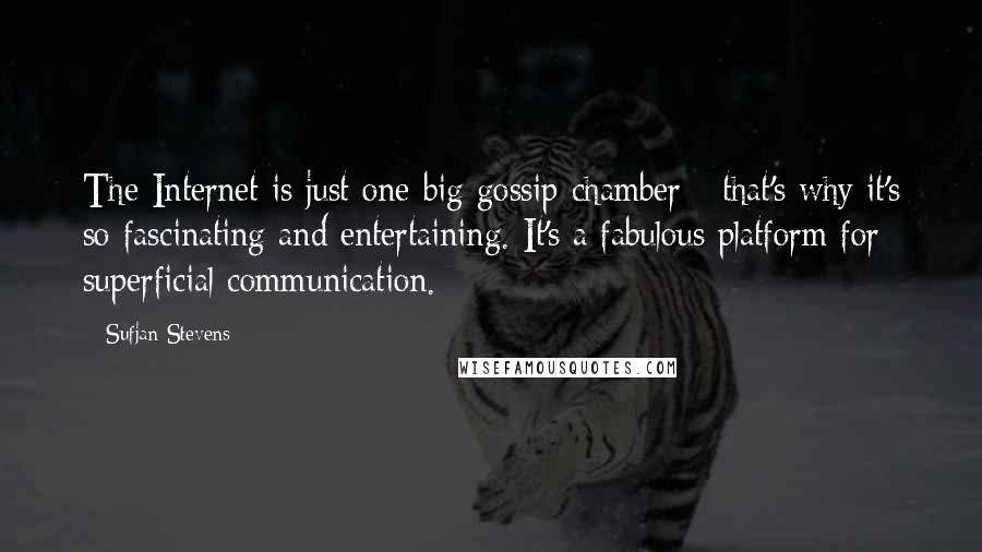 Sufjan Stevens Quotes: The Internet is just one big gossip chamber - that's why it's so fascinating and entertaining. It's a fabulous platform for superficial communication.